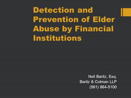 Detection and Prevention of Elder Abuse by Financial Institutions Neil Baritz, Esq. Baritz & Colman LLP (561) 864-5100.