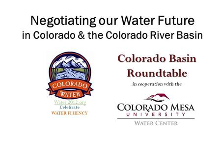 Celebrate WATER FLUENCY Colorado Basin Roundtable in cooperation with the Negotiating our Water Future in Colorado & the Colorado River Basin Water 2012.org.
