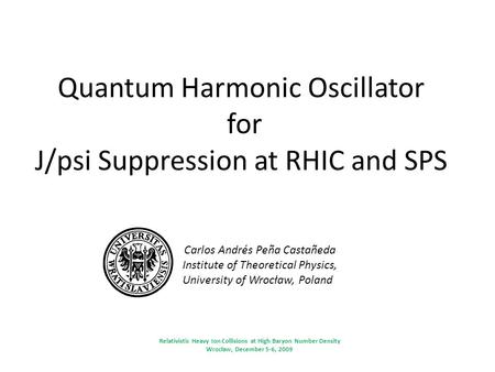 Quantum Harmonic Oscillator for J/psi Suppression at RHIC and SPS Carlos Andrés Peña Castañeda Institute of Theoretical Physics, University of Wrocław,