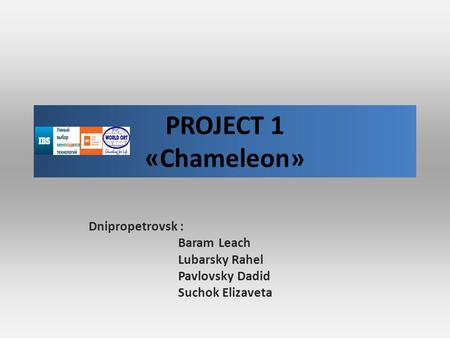 PROJECT 1 «Chameleon» Dnipropetrovsk : Baram Leach Lubarsky Rahel Pavlovsky Dadid Suchok Elizaveta.