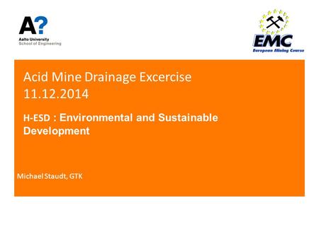 Acid Mine Drainage Excercise 11.12.2014 H-ESD : Environmental and Sustainable Development Michael Staudt, GTK.