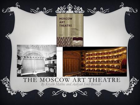 THE MOSCOW ART THEATRE By Krystle Mathis and Aaliyah Scoll-Bennett.