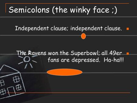 Semicolons (the winky face ;) Independent clause; independent clause. The Ravens won the Superbowl; all 49er fans are depressed. Ha-ha!!!