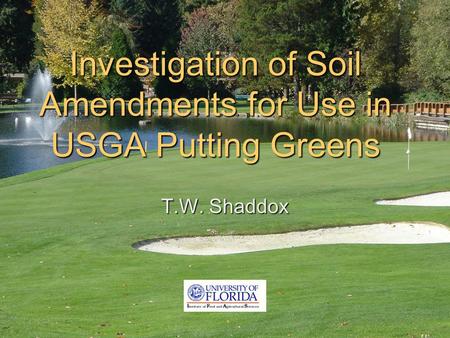 Investigation of Soil Amendments for Use in USGA Putting Greens T.W. Shaddox.