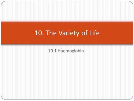 10.1 Haemoglobin 10. The Variety of Life. Starter What is haemoglobin?