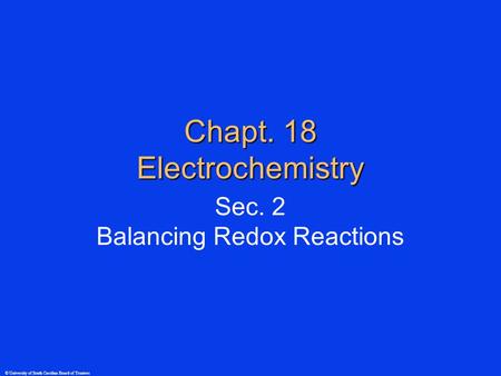 © University of South Carolina Board of Trustees Chapt. 18 Electrochemistry Sec. 2 Balancing Redox Reactions.