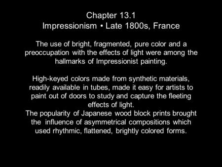 Chapter 13.1 Impressionism Late 1800s, France The use of bright, fragmented, pure color and a preoccupation with the effects of light were among the hallmarks.