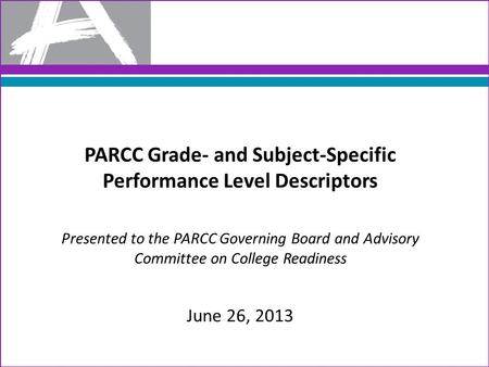 PARCC Grade- and Subject-Specific Performance Level Descriptors Presented to the PARCC Governing Board and Advisory Committee on College Readiness June.