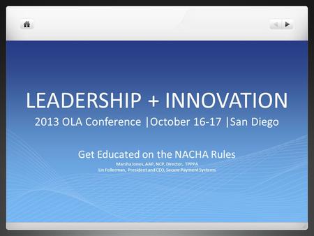 LEADERSHIP + INNOVATION 2013 OLA Conference |October 16-17 |San Diego Get Educated on the NACHA Rules Marsha Jones, AAP, NCP, Director, TPPPA Lin Fellerman,