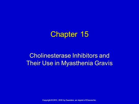 Copyright © 2013, 2010 by Saunders, an imprint of Elsevier Inc. Chapter 15 Cholinesterase Inhibitors and Their Use in Myasthenia Gravis.