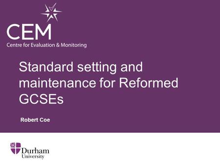 Standard setting and maintenance for Reformed GCSEs Robert Coe.
