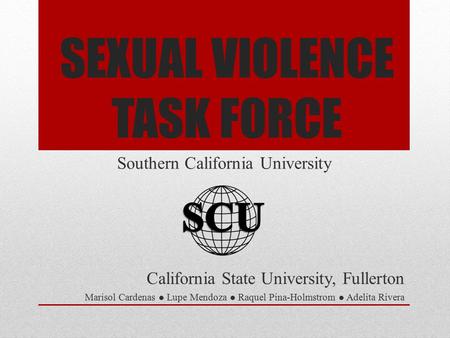 SEXUAL VIOLENCE TASK FORCE California State University, Fullerton Marisol Cardenas ● Lupe Mendoza ● Raquel Pina-Holmstrom ● Adelita Rivera Southern California.