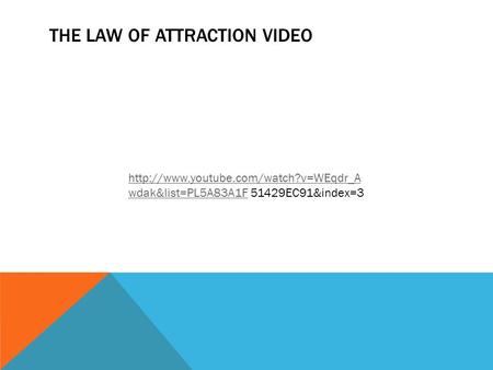THE LAW OF ATTRACTION VIDEO  wdak&list=PL5A83A1Fhttp://www.youtube.com/watch?v=WEqdr_A wdak&list=PL5A83A1F 51429EC91&index=3.