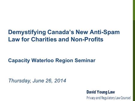 Demystifying Canada’s New Anti-Spam Law for Charities and Non-Profits Capacity Waterloo Region Seminar Thursday, June 26, 2014.