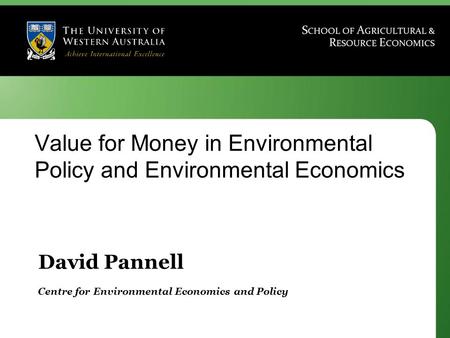 David Pannell Centre for Environmental Economics and Policy Value for Money in Environmental Policy and Environmental Economics.