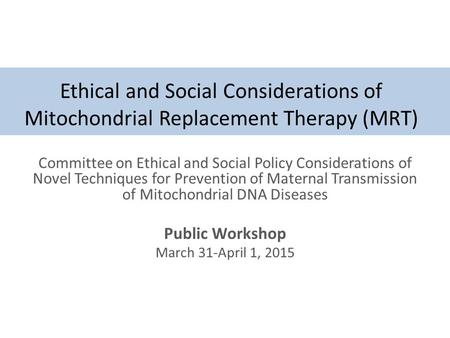 Ethical and Social Considerations of Mitochondrial Replacement Therapy (MRT) Committee on Ethical and Social Policy Considerations of Novel Techniques.
