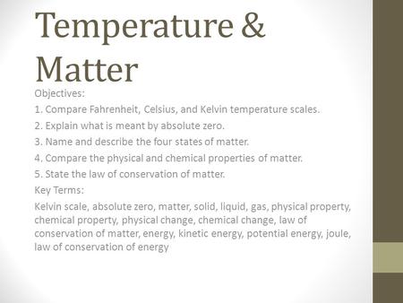 Temperature & Matter Objectives: 1. Compare Fahrenheit, Celsius, and Kelvin temperature scales. 2. Explain what is meant by absolute zero. 3. Name and.