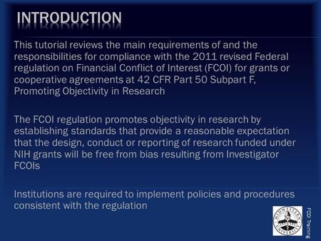 This tutorial reviews the main requirements of and the responsibilities for compliance with the 2011 revised Federal regulation on Financial Conflict of.