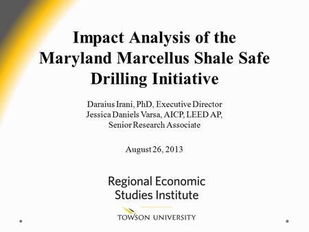 Impact Analysis of the Maryland Marcellus Shale Safe Drilling Initiative Daraius Irani, PhD, Executive Director Jessica Daniels Varsa, AICP, LEED AP, Senior.