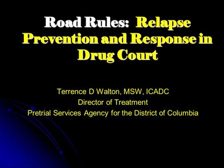 Road Rules: Relapse Prevention and Response in Drug Court Terrence D Walton, MSW, ICADC Director of Treatment Pretrial Services Agency for the District.
