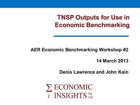 TNSP Outputs for Use in Economic Benchmarking AER Economic Benchmarking Workshop #2 14 March 2013 Denis Lawrence and John Kain.