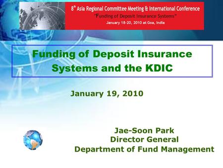 1 Funding of Deposit Insurance Systems and the KDIC January 19, 2010 Jae-Soon Park Director General Department of Fund Management.