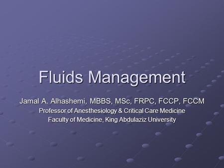 Fluids Management Jamal A. Alhashemi, MBBS, MSc, FRPC, FCCP, FCCM Professor of Anesthesiology & Critical Care Medicine Faculty of Medicine, King Abdulaziz.