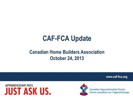 Www.caf-fca.org CAF-FCA Update Canadian Home Builders Association October 24, 2013.
