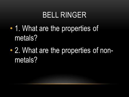 BELL RINGER 1. What are the properties of metals? 2. What are the properties of non- metals?