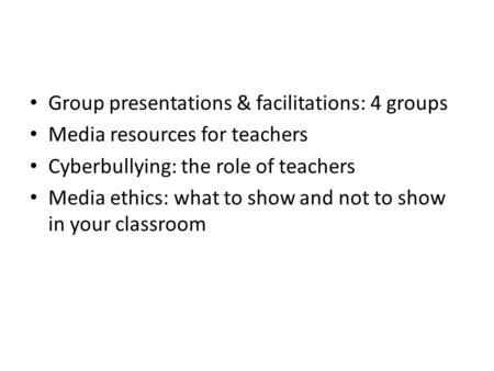 Group presentations & facilitations: 4 groups Media resources for teachers Cyberbullying: the role of teachers Media ethics: what to show and not to show.