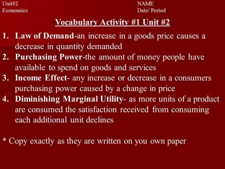 Unit#2 NAME EconomicsDate/ Period Vocabulary Activity #1 Unit #2 1.Law of Demand-an increase in a goods price causes a decrease in quantity demanded 2.Purchasing.