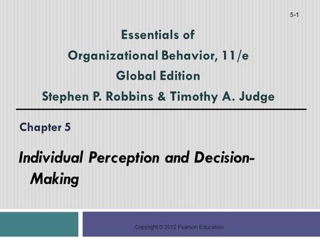 Copyright © 2012 Pearson Education Chapter 5 Individual Perception and Decision- Making 5-1 Essentials of Organizational Behavior, 11/e Global Edition.