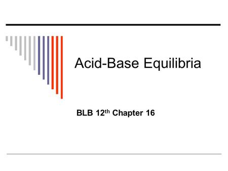 Acid-Base Equilibria BLB 12 th Chapter 16. Expectations  Distinguish between acids and bases Definitions & properties Know common strong and weak examples.