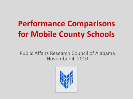 Performance Comparisons for Mobile County Schools Public Affairs Research Council of Alabama November 4, 2010.