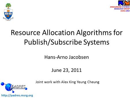 MIDDLEWARE SYSTEMS RESEARCH GROUP MSRG.ORG Hans-Arno Jacobsen June 23, 2011 Resource Allocation Algorithms for Publish/Subscribe Systems