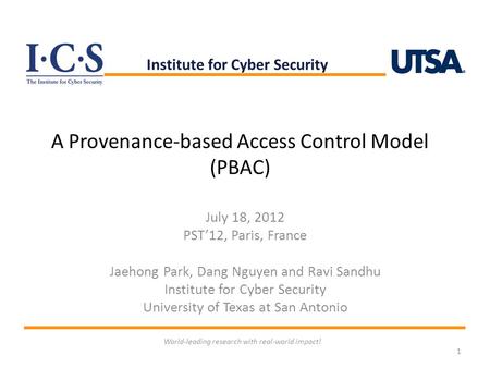 A Provenance-based Access Control Model (PBAC) July 18, 2012 PST’12, Paris, France Jaehong Park, Dang Nguyen and Ravi Sandhu Institute for Cyber Security.
