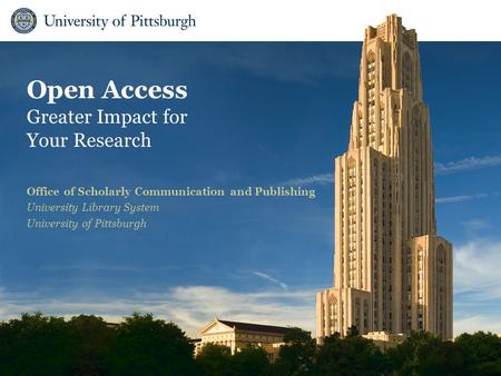 Open Access Greater Impact for Your Research Office of Scholarly Communication and Publishing University Library System University of Pittsburgh.
