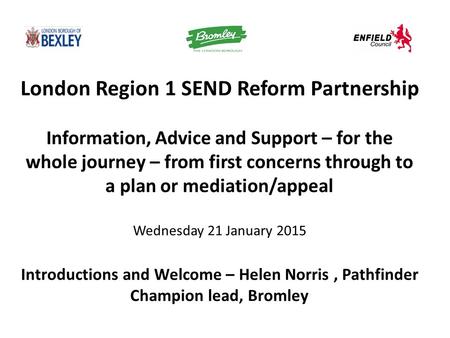 London Region 1 SEND Reform Partnership Information, Advice and Support – for the whole journey – from first concerns through to a plan or mediation/appeal.