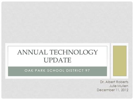 Dr. Albert Roberts Julie Mullen December 11, 2012 OAK PARK SCHOOL DISTRICT 97 ANNUAL TECHNOLOGY UPDATE.