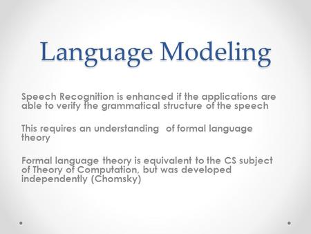 Language Modeling Speech Recognition is enhanced if the applications are able to verify the grammatical structure of the speech This requires an understanding.