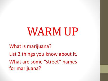 WARM UP What is marijuana? List 3 things you know about it. What are some “street” names for marijuana?