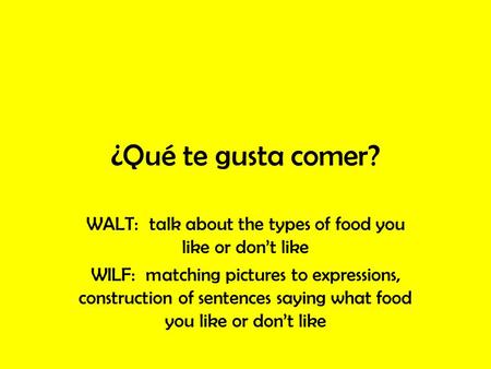 ¿Qué te gusta comer? WALT: talk about the types of food you like or don’t like WILF: matching pictures to expressions, construction of sentences saying.