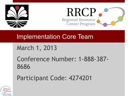 Implementation Core Team March 1, 2013 Conference Number: 1-888-387- 8686 Participant Code: 4274201.