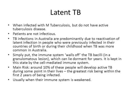 Latent TB When infected with M Tuberculosis, but do not have active tuberculosis disease. Patients are not infectious. TB infections in Australia are predominantly.