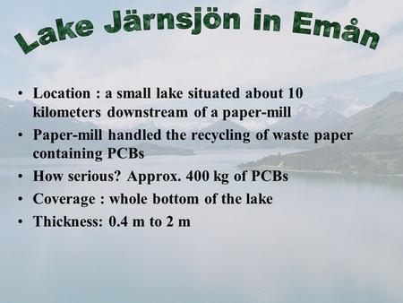 Location : a small lake situated about 10 kilometers downstream of a paper-mill Paper-mill handled the recycling of waste paper containing PCBs How serious?