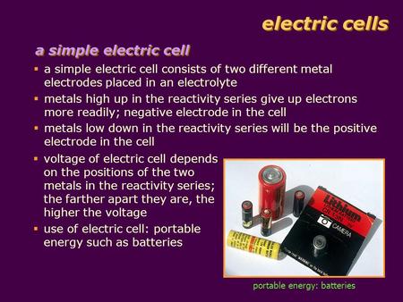Electric cells  a simple electric cell consists of two different metal electrodes placed in an electrolyte  metals high up in the reactivity series give.