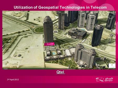 Utilization of Geospatial Technologies in Telecom 3 rd April 2012 Qtel.