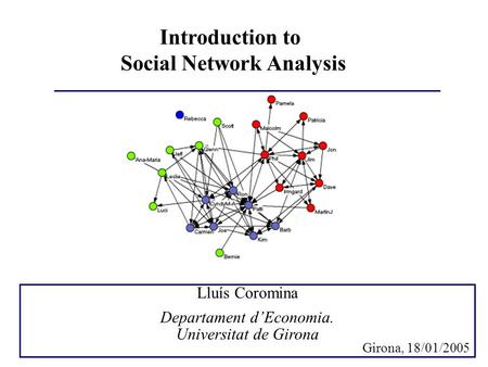 Introduction to Social Network Analysis Lluís Coromina Departament d’Economia. Universitat de Girona Girona, 18/01/2005.
