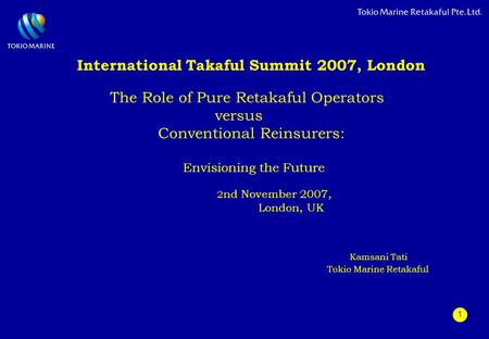 1 International Takaful Summit 2007, London The Role of Pure Retakaful Operators versus Conventional Reinsurers: Envisioning the Future 2 nd November 2007,
