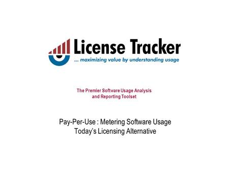 The Premier Software Usage Analysis and Reporting Toolset Pay-Per-Use : Metering Software Usage Today’s Licensing Alternative.